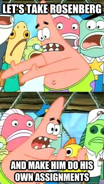 Let's take Rosenberg and make him do his own assignments  Push it somewhere else Patrick