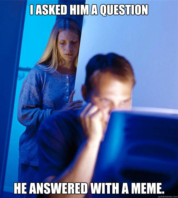 I asked him a question He answered with a meme. - I asked him a question He answered with a meme.  Redditors Wife