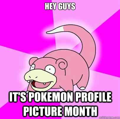 HEY GUYS IT'S POKEMON PROFILE PICTURE MONTH  Slowpoke