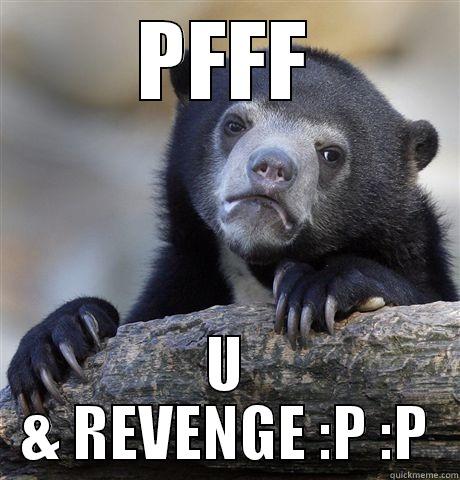 PFFF U & REVENGE :P :P Confession Bear