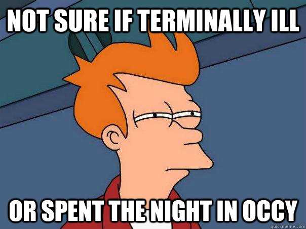 Not sure if Terminally ill Or spent the night in occy  Futurama Fry
