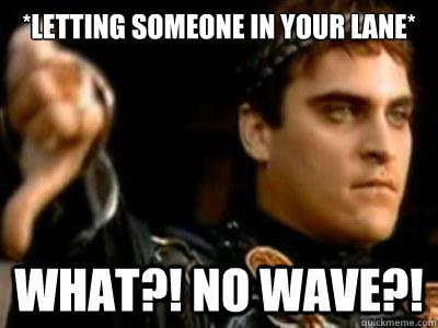 *letting someone in your lane* WHAT?! no wave?!  Downvoting Roman