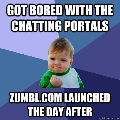 got bored with the chatting Portals Zumbl.com launched the day after  Success Kid