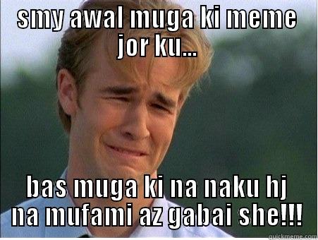 SMY AWAL MUGA KI MEME JOR KU... BAS MUGA KI NA NAKU HJ NA MUFAMI AZ GABAI SHE!!! 1990s Problems