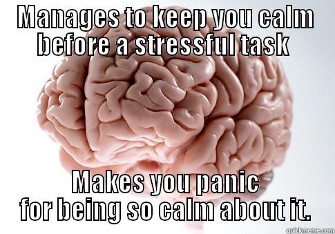 MANAGES TO KEEP YOU CALM BEFORE A STRESSFUL TASK  MAKES YOU PANIC FOR BEING SO CALM ABOUT IT. Scumbag Brain