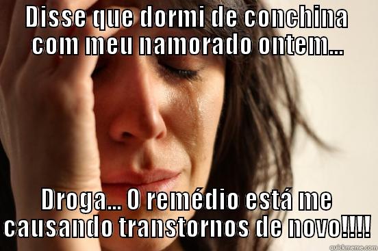 DISSE QUE DORMI DE CONCHINA COM MEU NAMORADO ONTEM... DROGA... O REMÉDIO ESTÁ ME CAUSANDO TRANSTORNOS DE NOVO!!!! First World Problems