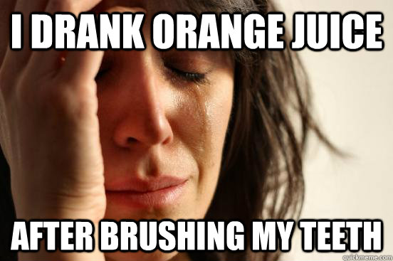 I drank Orange juice after brushing my teeth  First World Problems