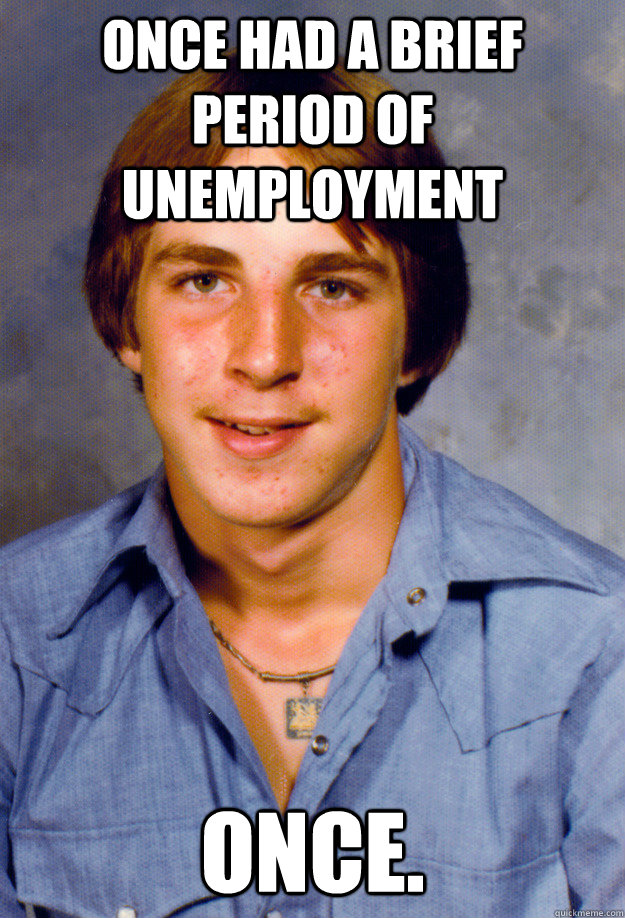 Once had a brief period of unemployment Once. - Once had a brief period of unemployment Once.  Old Economy Steven