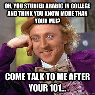 Oh, you studied arabic in college and think you know more than your MLI? Come talk to me after your 101... - Oh, you studied arabic in college and think you know more than your MLI? Come talk to me after your 101...  Condescending Wonka