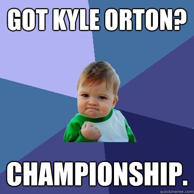 Got Kyle Orton? Championship. - Got Kyle Orton? Championship.  Success Kid