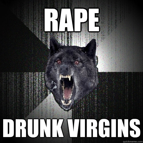 RAPE DRUNK VIRGINS  Insanity Wolf
