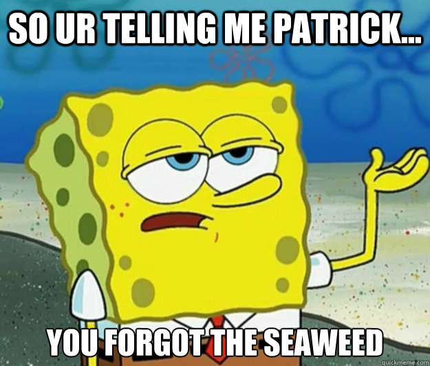 So Ur Telling Me patrick... You Forgot the Seaweed
  Tough Spongebob