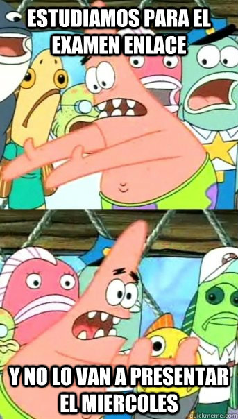 Estudiamos para el examen enlace y no lo van a presentar el miercoles  Push it somewhere else Patrick