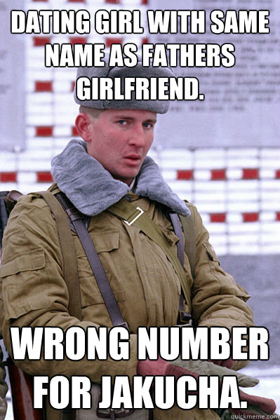Dating girl with same name as fathers girlfriend. Wrong number for Jakucha. - Dating girl with same name as fathers girlfriend. Wrong number for Jakucha.  Jakucha