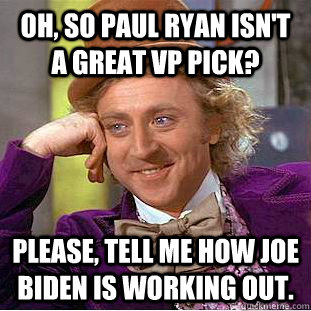 Oh, so Paul Ryan isn't a great VP Pick? Please, tell me how Joe Biden is working out.  Condescending Wonka
