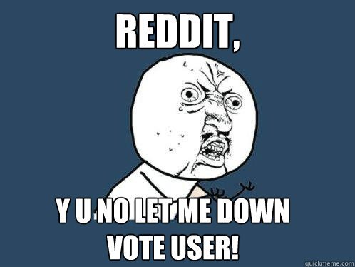 Reddit, y u no let me down vote user!  Y U No