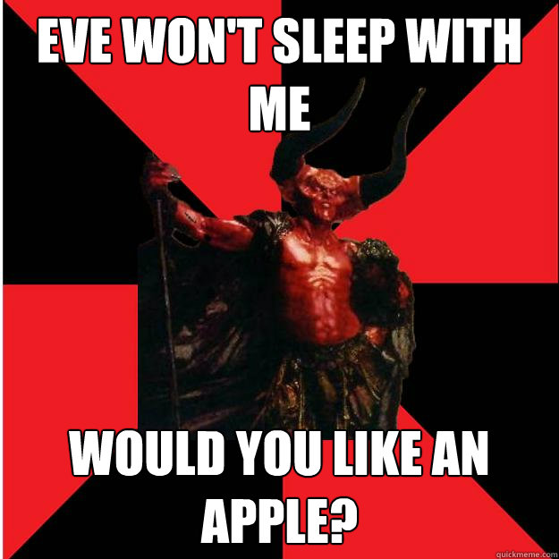 eve won't sleep with me would you like an apple?  Satanic Satan
