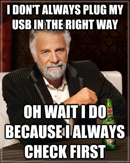 I don't always plug my USB in the right way Oh wait I do because I always check first  The Most Interesting Man In The World