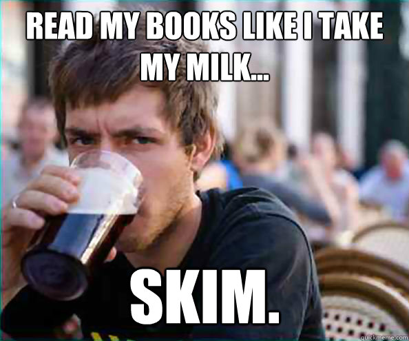 Read my books like I take my milk... SKIM.  College Senior