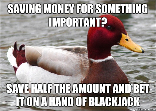 Saving money for something important? Save half the amount and bet it on a hand of blackjack  Malicious Advice Mallard