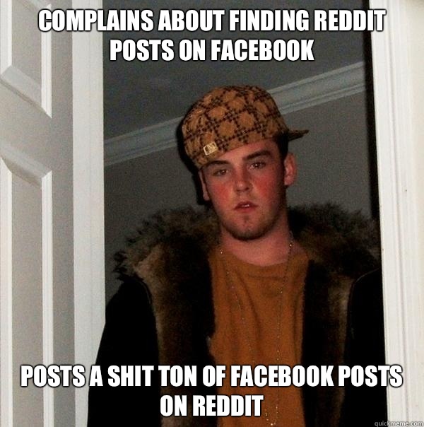 Complains about finding reddit posts on Facebook Posts a shit ton of Facebook posts on reddit  Scumbag Steve