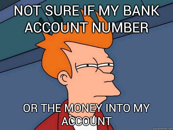 not sure if my bank account number or the money into my account  Futurama Fry