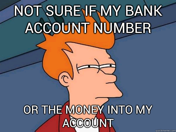 not sure if my bank account number or the money into my account  Futurama Fry