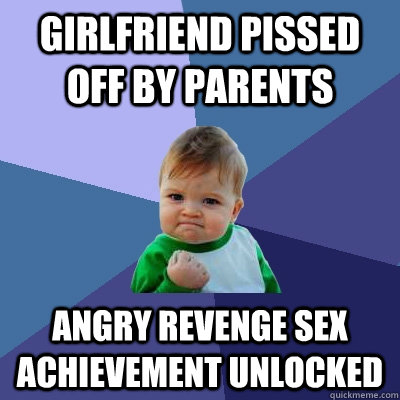 Girlfriend pissed off by parents Angry revenge sex achievement unlocked  Success Kid