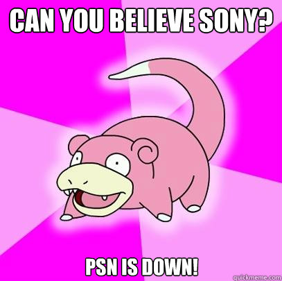 Can you believe SONY? PSN is DOWN!  Slowpoke