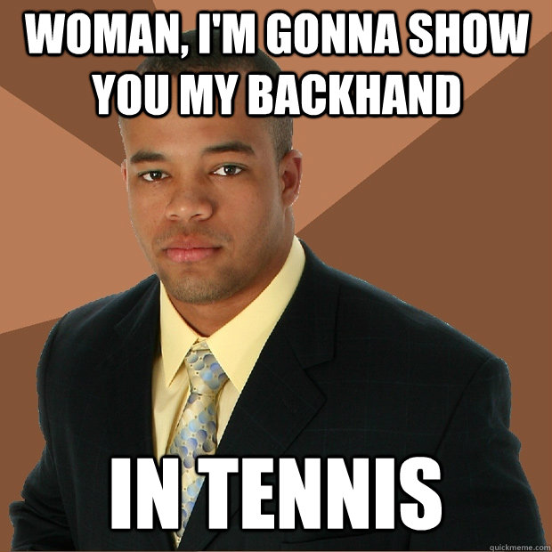 Woman, I'm gonna show you my backhand in tennis  Successful Black Man