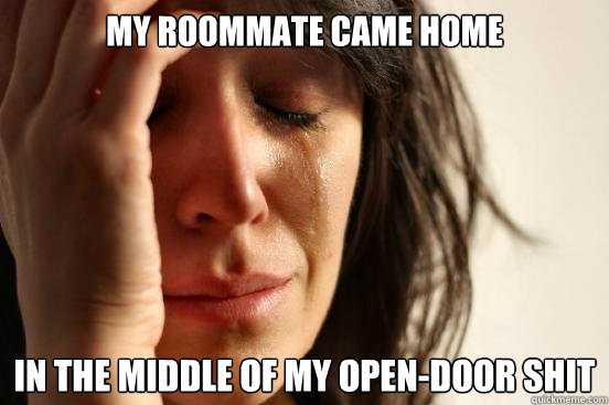 My roommate came home in the middle of my open-door shit  First World Problems
