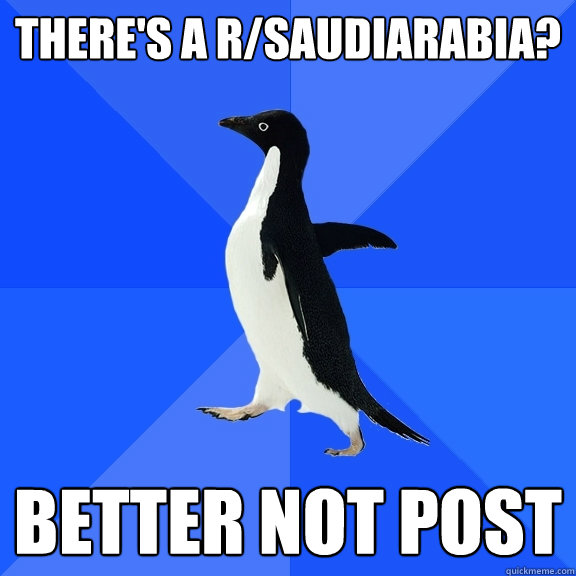 There's a r/Saudiarabia? Better not post  Socially Awkward Penguin