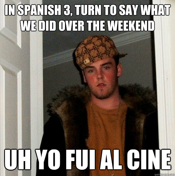 In spanish 3, turn to say what we did over the weekend uh yo fui al cine  Scumbag Steve