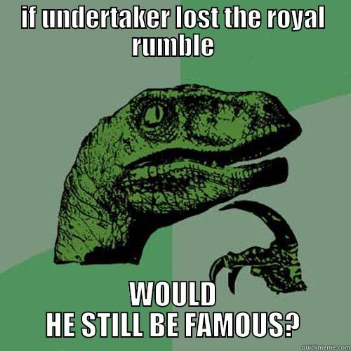 IF UNDERTAKER LOST THE ROYAL RUMBLE WOULD HE STILL BE FAMOUS? Philosoraptor