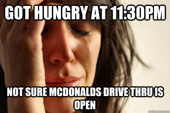Got hungry at 11:30pm Not sure mcdonalds drive thru is open  First World Problems