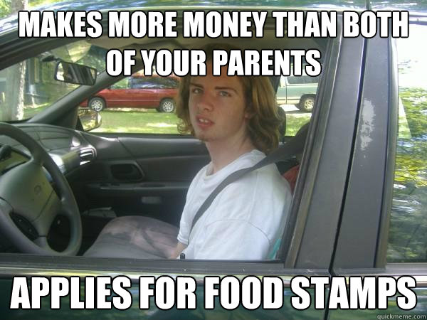 makes more money than both of your parents applies for food stamps - makes more money than both of your parents applies for food stamps  Scumbag Common Tater