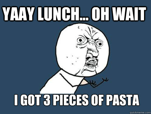 YAAY LUNCH... oh wait  i got 3 pieces of pasta   Y U No