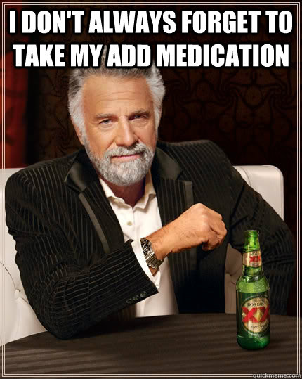 I don't always forget to take my add medication   The Most Interesting Man In The World