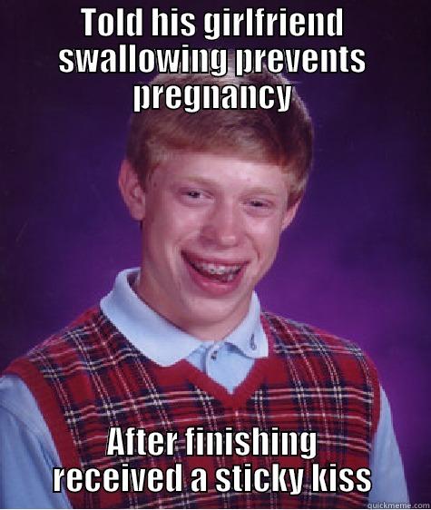 TOLD HIS GIRLFRIEND SWALLOWING PREVENTS PREGNANCY AFTER FINISHING RECEIVED A STICKY KISS Bad Luck Brian