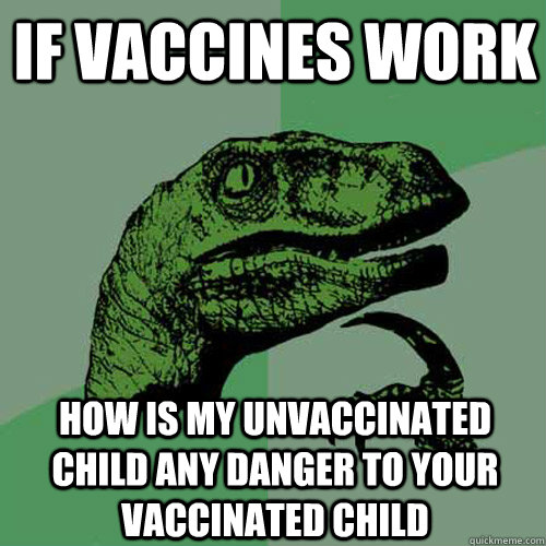 if vaccines work how is my unvaccinated child any danger to your vaccinated child - if vaccines work how is my unvaccinated child any danger to your vaccinated child  Philosoraptor