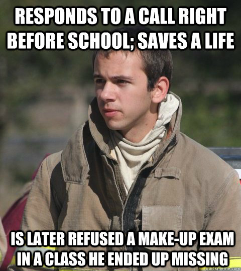 responds to a call right before school; saves a life is later refused a make-up exam in a class he ended up missing  Early 20s firefighter