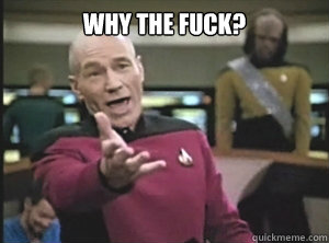 why the fuck?   Annoyed Picard