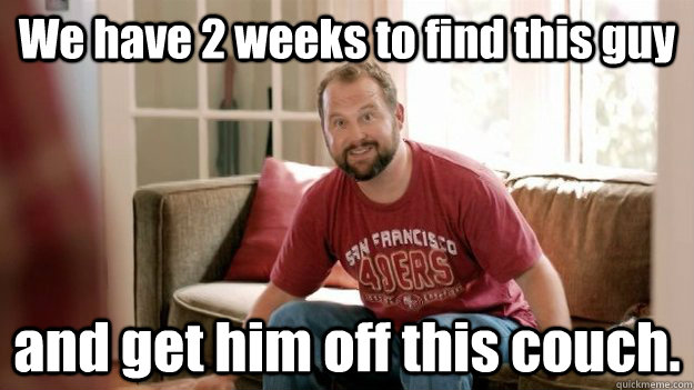 We have 2 weeks to find this guy and get him off this couch. - We have 2 weeks to find this guy and get him off this couch.  49ers fan