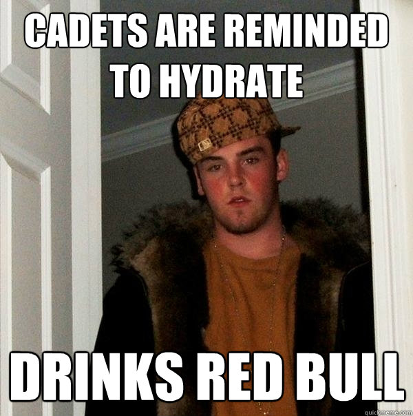 Cadets are reminded to hydrate Drinks red bull - Cadets are reminded to hydrate Drinks red bull  Scumbag Steve