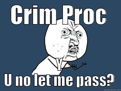 CRIM PROC Y U NO LET ME PASS? Y U No