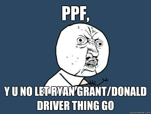 PPF, y u no let Ryan grant/Donald driver thing go - PPF, y u no let Ryan grant/Donald driver thing go  Misc