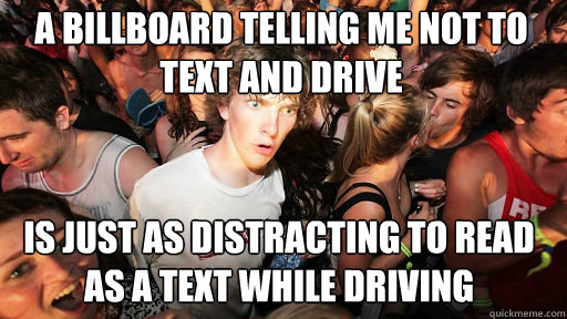 a billboard telling me not to text and drive is just as distracting to read as a text while driving  Sudden Clarity Clarence