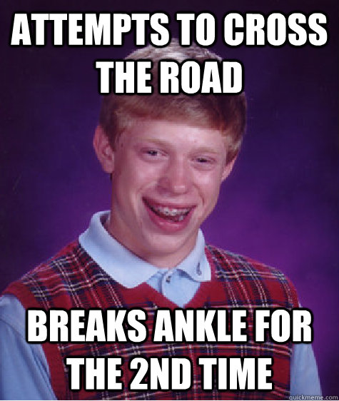 Attempts to cross the road Breaks ankle for the 2nd time  Bad Luck Brian