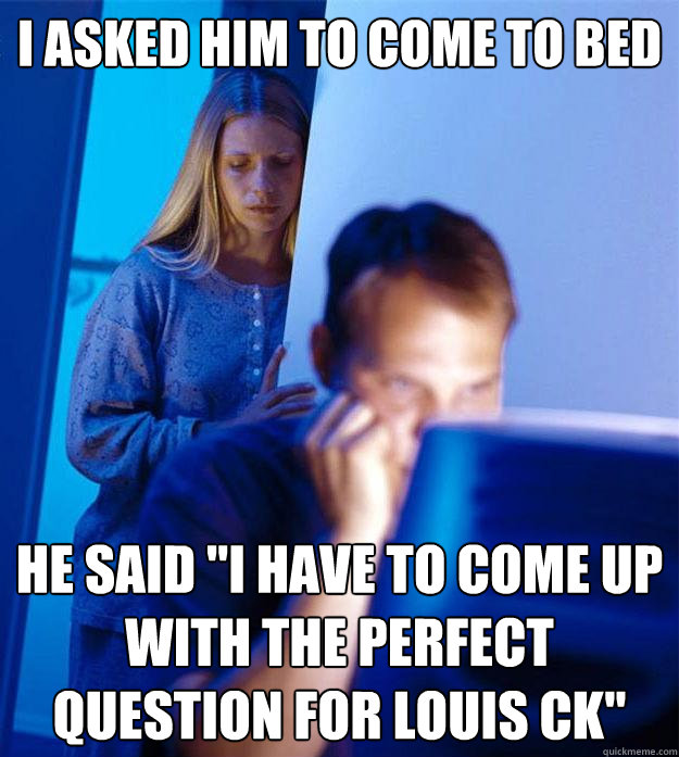 I asked him to come to bed He said 