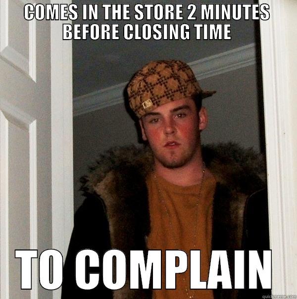 COMES IN THE STORE 2 MINUTES BEFORE CLOSING TIME TO COMPLAIN Scumbag Steve